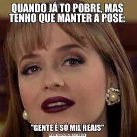 QUANDO JÁ TO POBRE, MAS TENHO QUE MANTER A POSE:&QUOT;GENTE É SÓ MIL REAIS&QUOT;
