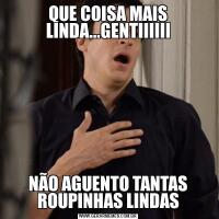 QUE COISA MAIS LINDA...GENTIIIIIINÃO AGUENTO TANTAS ROUPINHAS LINDAS