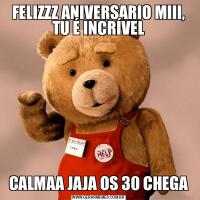 FELIZZZ ANIVERSARIO MIII, TU É INCRÍVELCALMAA JAJA OS 30 CHEGA