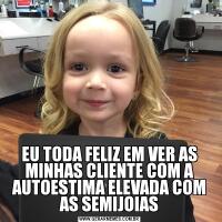 EU TODA FELIZ EM VER AS MINHAS CLIENTE COM A AUTOESTIMA ELEVADA COM AS SEMIJOIAS