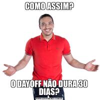 COMO ASSIM?O DAYOFF NÃO DURA 30 DIAS?