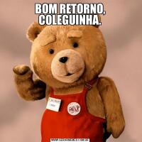 BOM RETORNO, COLEGUINHA.