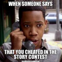 WHEN SOMEONE SAYSTHAT YOU CHEATED IN THE STORY CONTEST