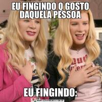 EU FINGINDO Q GOSTO DAQUELA PESSOAEU FINGINDO: