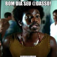 BOM DIA SEU @DASSO!