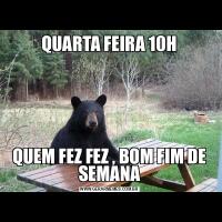 QUARTA FEIRA 10HQUEM FEZ FEZ , BOM FIM DE SEMANA