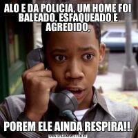 ALO E DA POLICIA, UM HOME FOI BALEADO, ESFAQUEADO E AGREDIDO,POREM ELE AINDA RESPIRA!!.