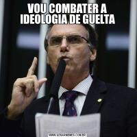 VOU COMBATER A IDEOLOGIA DE GUELTA