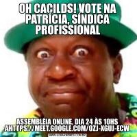 OH CACILDS! VOTE NA PATRÍCIA, SÍNDICA PROFISSIONALASSEMBLÉIA ONLINE, DIA 24 ÀS 10HS AHTTPS://MEET.GOOGLE.COM/OZJ-XGUJ-ECW