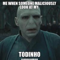 ME WHEN SOMEONE MALICIOUSLY LOOK AT MY TODINHO