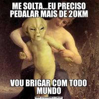 ME SOLTA...EU PRECISO PEDALAR MAIS DE 20KMVOU BRIGAR COM TODO MUNDO