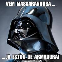 VEM  MASSARANDUBA ...... JÁ  ESTOU  DE  ARMADURA!