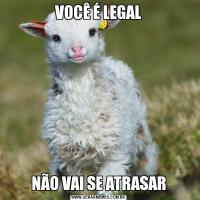 VOCÊ É LEGALNÃO VAI SE ATRASAR