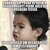 QUANDO TEM PROVA DE QUINTA FEIRA E A GENTE PERDE AULA DE EDUCAÇÃO FÍSICAEU ACHO ISSO UM DESRESPEITO COM O ESTUDANTE