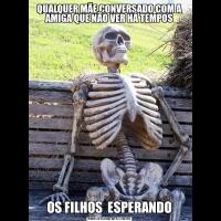 QUALQUER MÃE CONVERSADO COM A AMIGA QUE NÃO VER HÁ TEMPOSOS FILHOS  ESPERANDO