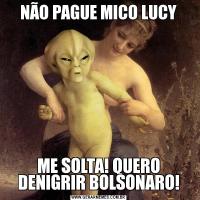 NÃO PAGUE MICO LUCYME SOLTA! QUERO DENIGRIR BOLSONARO!
