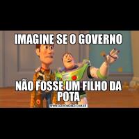 IMAGINE SE O GOVERNONÃO FOSSE UM FILHO DA POTA
