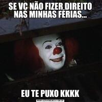 SE VC NÃO FIZER DIREITO NAS MINHAS FÉRIAS...EU TE PUXO KKKK