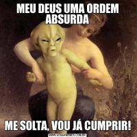 MEU DEUS UMA ORDEM ABSURDAME SOLTA, VOU JÁ CUMPRIR!