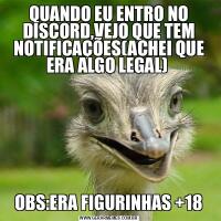 QUANDO EU ENTRO NO DISCORD,VEJO QUE TEM NOTIFICAÇÕES(ACHEI QUE ERA ALGO LEGAL) OBS:ERA FIGURINHAS +18