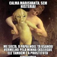 CALMA MARISVANTA, SEM HISTERIA!ME SOLTA, O PAPAI NOEL TÁ USANDO VERMELHO PELA MINHA EXSEJEGUE ELE TAMBÉM É A PROSTITUTA 
