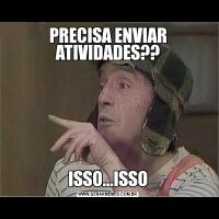 PRECISA ENVIAR ATIVIDADES??ISSO...ISSO