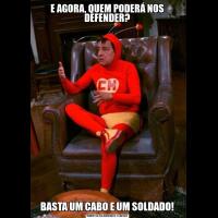 E AGORA, QUEM PODERÁ NOS DEFENDER?BASTA UM CABO E UM SOLDADO!
