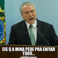 EIS Q A MINA PEDE PRA ENFIAR TUDO...