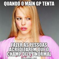 QUANDO O MAIN GP TENTAFAZER AS PESSOAS ACREDITAREM QUE O CHAMP DELE É NORMAL