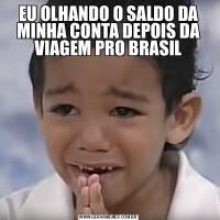 EU OLHANDO O SALDO DA MINHA CONTA DEPOIS DA VIAGEM PRO BRASIL