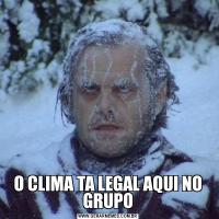 O CLIMA TA LEGAL AQUI NO GRUPO