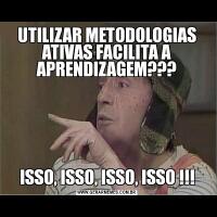 UTILIZAR METODOLOGIAS ATIVAS FACILITA A APRENDIZAGEM???ISSO, ISSO, ISSO, ISSO !!!