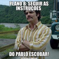 PLANO B: SEGUIR AS INSTRUÇÕES DO PABLO ESCOBAR!