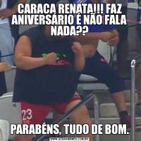 CARACA RENATA!!! FAZ ANIVERSÁRIO É NÃO FALA NADA??PARABÉNS, TUDO DE BOM.