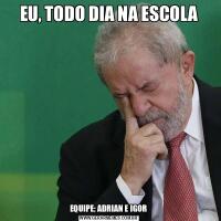 EU, TODO DIA NA ESCOLAEQUIPE; ADRIAN E IGOR