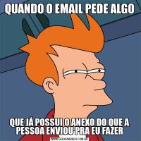 QUANDO O EMAIL PEDE ALGOQUE JÁ POSSUI O ANEXO DO QUE A PESSOA ENVIOU PRA EU FAZER