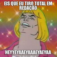 EIS QUE EU TIRO TOTAL EM REDAÇÃOHEYYEYAAEYAAAEYAEYAA