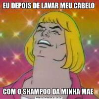 EU DEPOIS DE LAVAR MEU CABELO COM O SHAMPOO DA MINHA MAE 