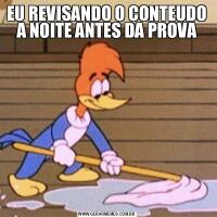 EU REVISANDO O CONTEUDO A NOITE ANTES DA PROVA