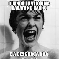 QUANDO EU VEJO UMA BARATA NO BANHOE A DESGRAÇA VOA