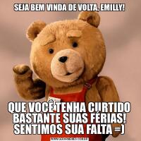 SEJA BEM VINDA DE VOLTA, EMILLY!QUE VOCÊ TENHA CURTIDO BASTANTE SUAS FÉRIAS!
SENTIMOS SUA FALTA =)
