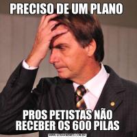 PRECISO DE UM PLANO PROS PETISTAS NÃO RECEBER OS 600 PILAS