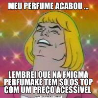 MEU PERFUME ACABOU ...LEMBREI QUE NA ENIGMA PERFUMAKE TEM SÓ OS TOP COM UM PREÇO ACESSÍVEL 