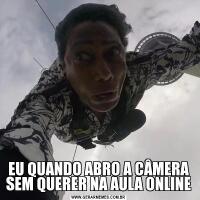 EU QUANDO ABRO A CÂMERA SEM QUERER NA AULA ONLINE