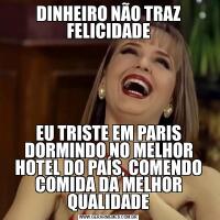 DINHEIRO NÃO TRAZ FELICIDADEEU TRISTE EM PARIS DORMINDO NO MELHOR HOTEL DO PAÍS, COMENDO COMIDA DA MELHOR QUALIDADE
