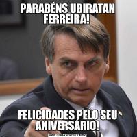 PARABÉNS UBIRATAN FERREIRA! FELICIDADES PELO SEU ANIVERSÁRIO!
