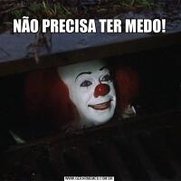 
NÃO PRECISA TER MEDO!