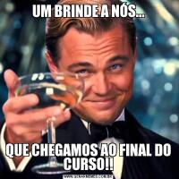 UM BRINDE A NÓS...QUE CHEGAMOS AO FINAL DO CURSO!!