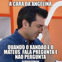 A CARA DA ANGELINAQUANDO O XANDAO E O MATEUS  FALA PREGUNTA E NAO PERGUNTA