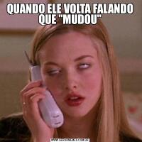 QUANDO ELE VOLTA FALANDO QUE "MUDOU"